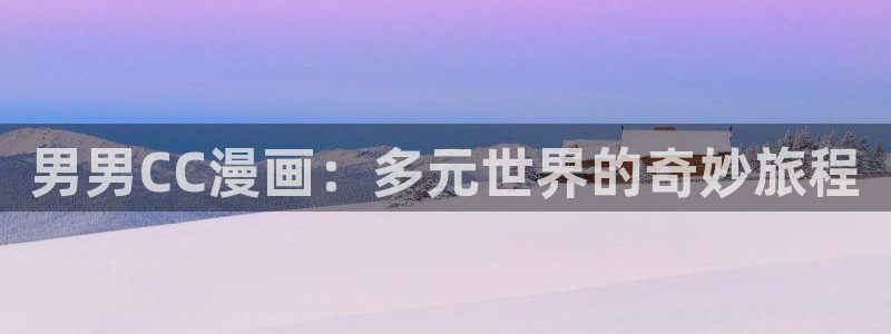 51漫画历史版本：男男CC漫画：多元世界的奇妙旅程