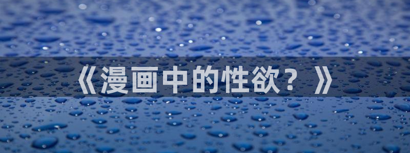 51漫画破解版免广告vip：《漫画中的性欲？》